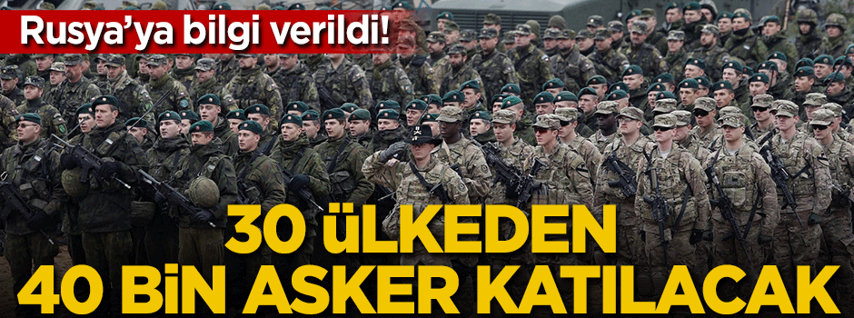 Rusya bilgilendirildi! 30 ülkeden 40 bin asker...