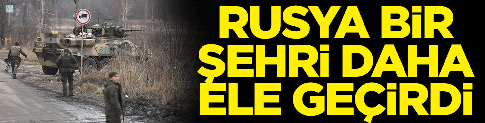 Rusya bir şehri daha ele geçirdi