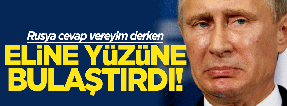 Rusya cevap vereyim derken eline yüzüne bulaştırdı!