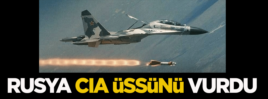 Rusya CIA üssünü vurdu