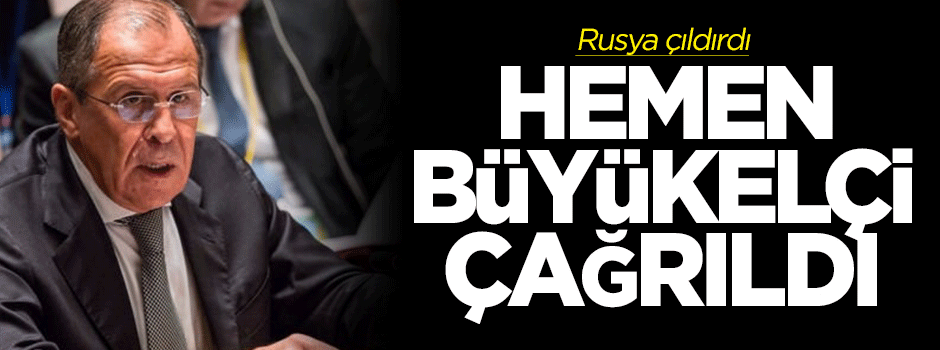 Rusya çıldırdı, hemen büyükelçi çağrıldı