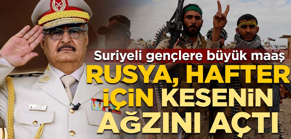Rusya, darbeci Hafter için kesenin ağzını açtı! Suriyeli gençlere büyük maaş