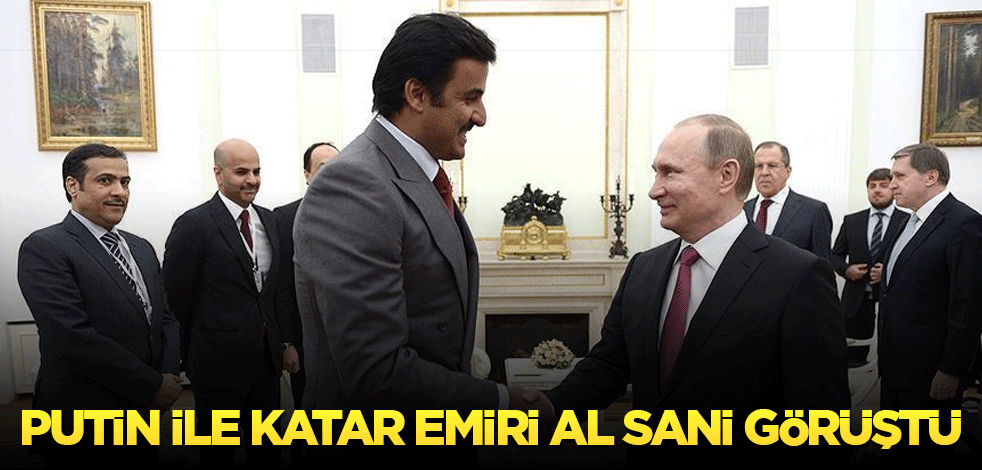 Rusya Devlet Başkanı Putin ile Katar Emiri Al Sani görüştü!
