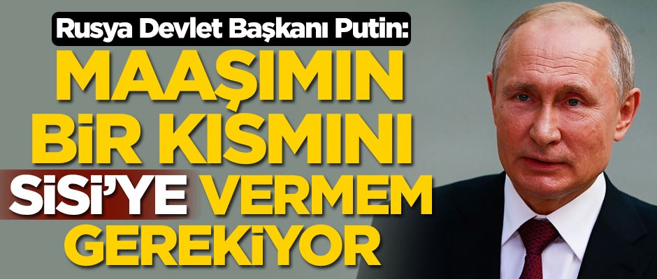 Rusya Devlet Başkanı Putin: Maaşımın bir kısmını Sisi’ye vermem gerekiyor