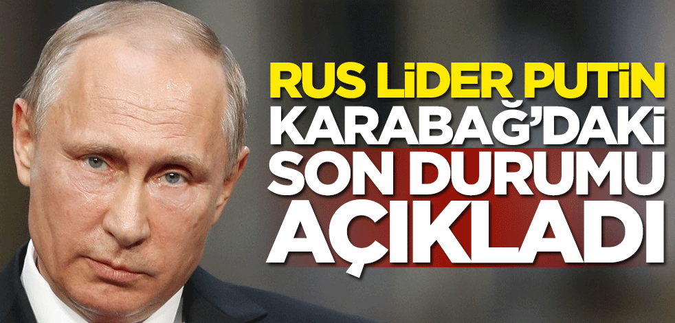 Rusya Devlet Başkanı Vladimir Putin, Dağlık Karabağ'daki son durumu açıkladı