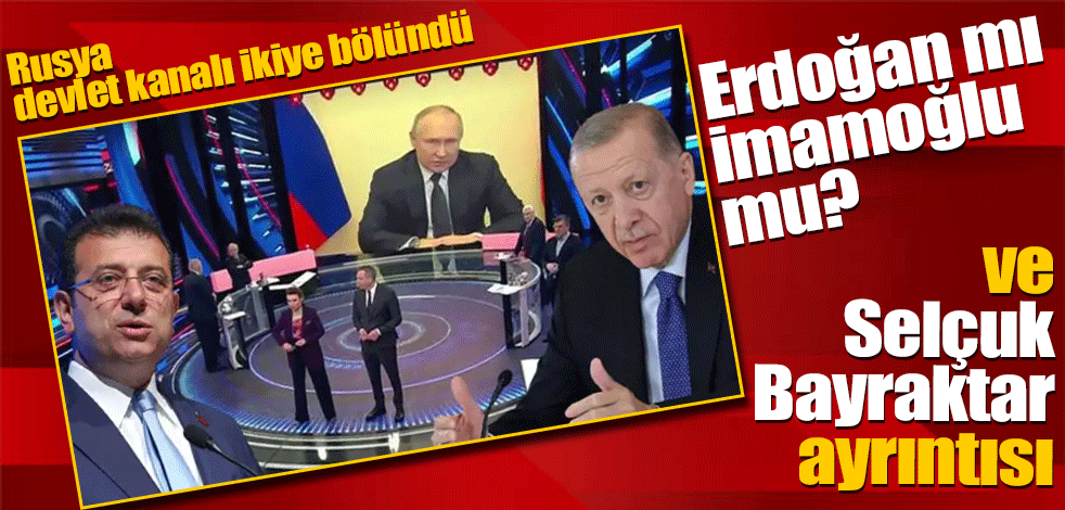 Rusya devlet kanalı ikiye bölündü... Erdoğan mı İmamoğlu mu... Selçuk Bayraktar'ın adı nasıl geçti