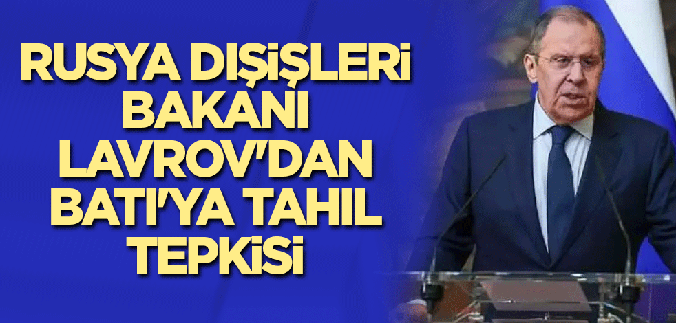 Rusya Dışişleri Bakanı Lavrov'dan Batı'ya tahıl tepkisi