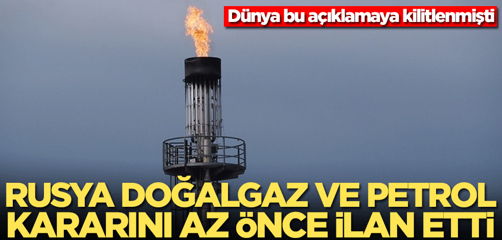 Rusya doğalgaz ve petrol ile ilgili son kararını az önce dünyaya ilan etti