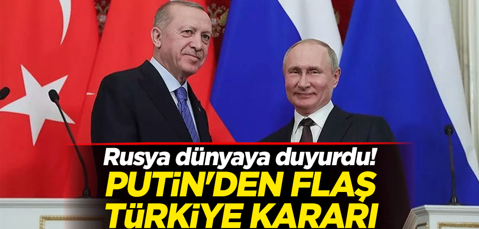 Rusya dünyaya duyurdu! Putin'den flaş Türkiye kararı