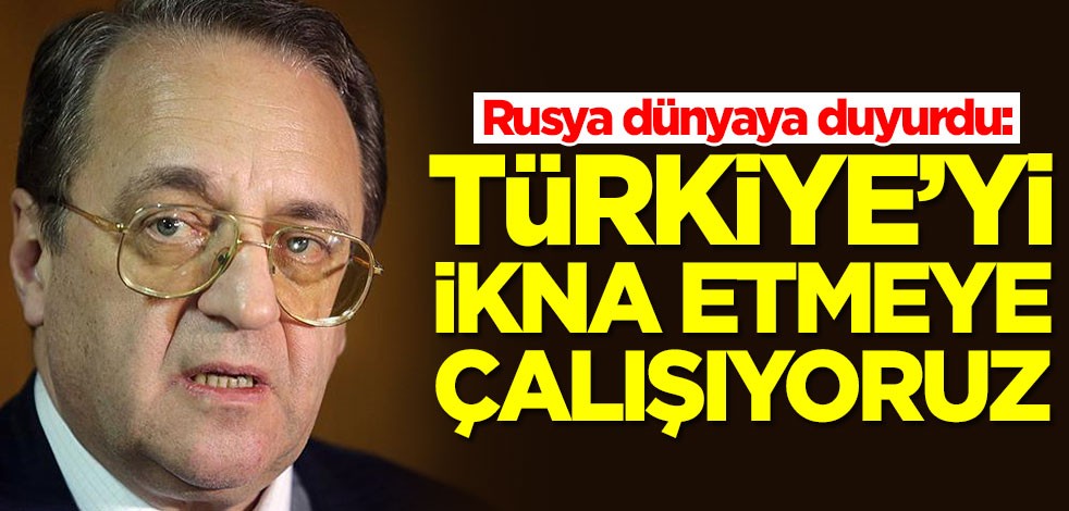 Rusya dünyaya duyurdu: Türkiye'yi ikna etmeye çalışıyoruz