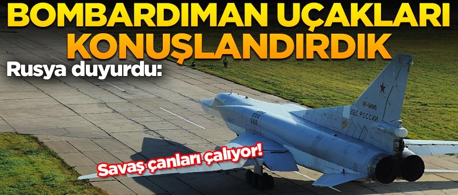 Rusya duyurdu: Bombardıman uçakları konuşlandırdık