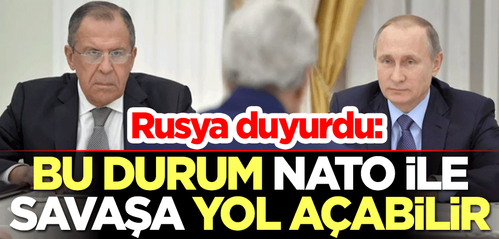 Rusya duyurdu: Bu durum NATO ile savaşa yol açabilir