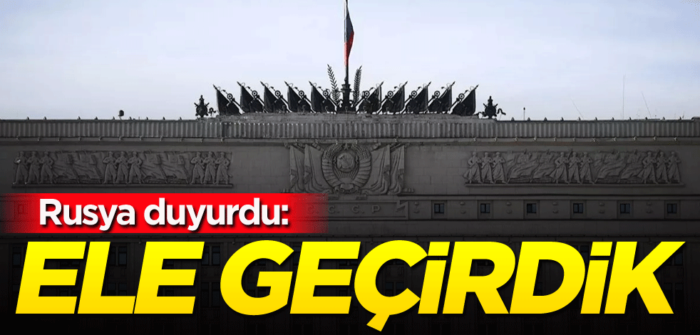 Rusya duyurdu: Ele geçirdik