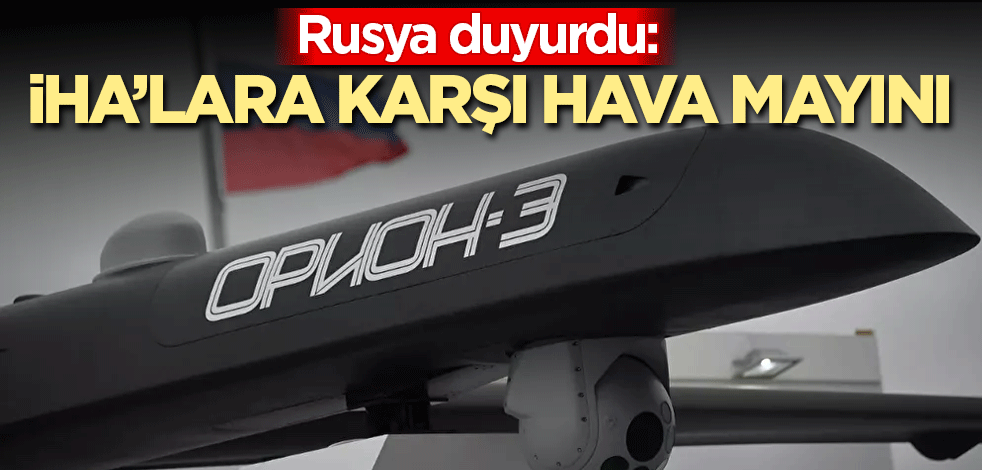 Rusya duyurdu: İHA’lara karşı hava mayını