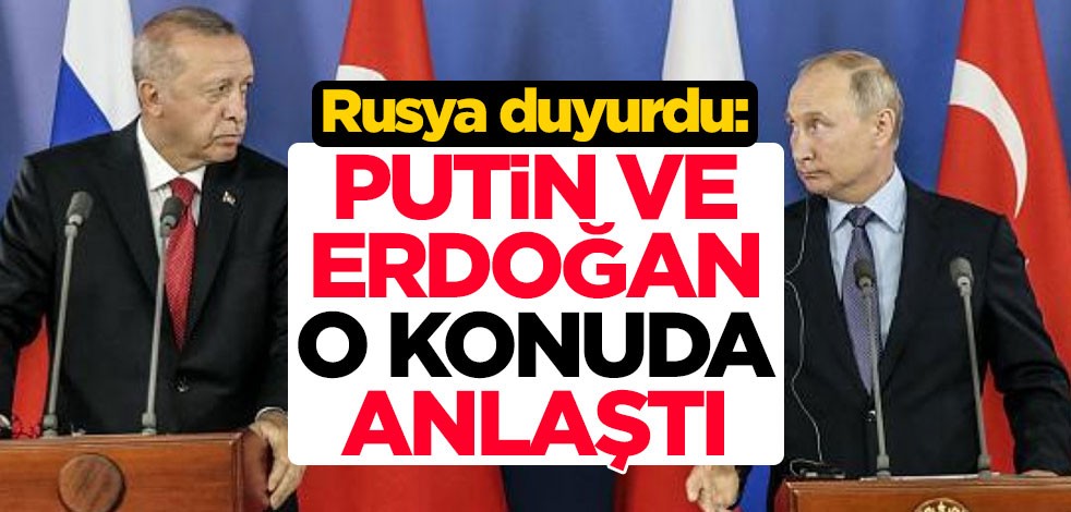 Rusya duyurdu: Putin ve Erdoğan o konuda anlaştı