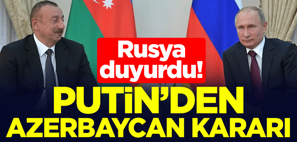 Rusya duyurdu! Putin'den Azerbaycan kararı