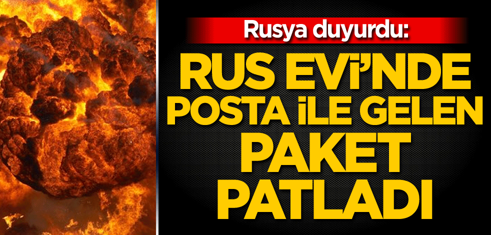 Rusya duyurdu: Rus Evi’nde posta ile gelen paket patladı