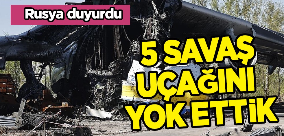 Rusya duyurdu: Rusya'nın askeri gücü 5 savaş uçağını yok etti