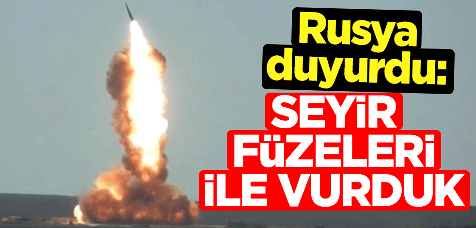 Rusya duyurdu: Seyir füzeleri ile vurduk