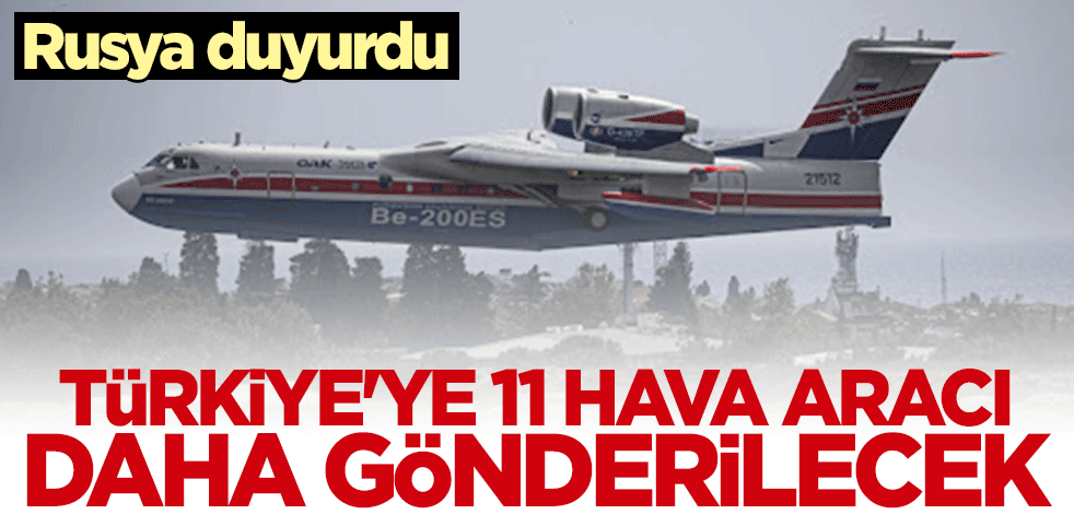 Rusya duyurdu: Türkiye'ye 11 hava aracı daha gönderilecek