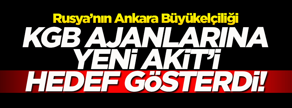 Rusya elçiliği Yeni Akit'i KGB ajanlarına hedef gösterdi!
