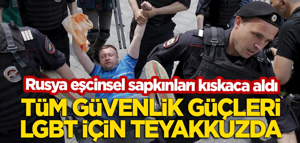 Rusya eşcinsel sapkınlığı kıskaca aldı! LGBT'ye karşı tüm güvenlik güçleri teyakkuzda