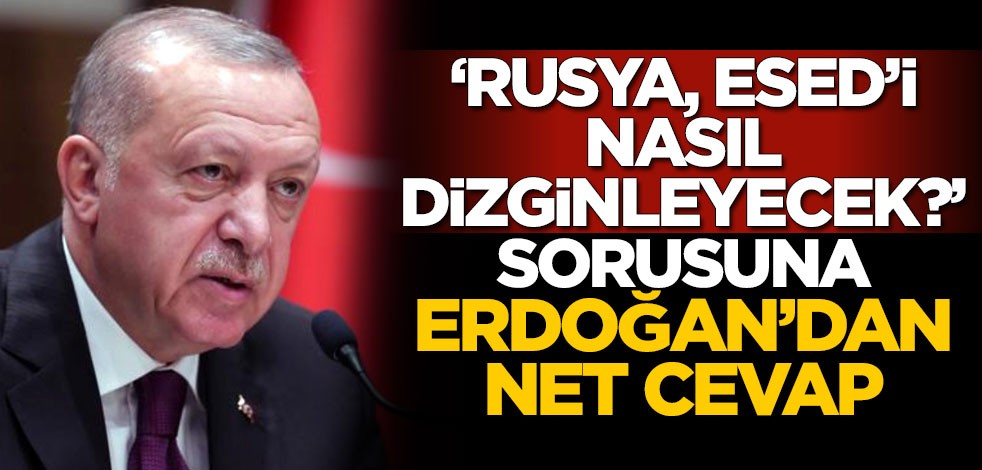 "Rusya, Esed'i nasıl dizginleyecek?" sorusuna Erdoğan'dan net cevap
