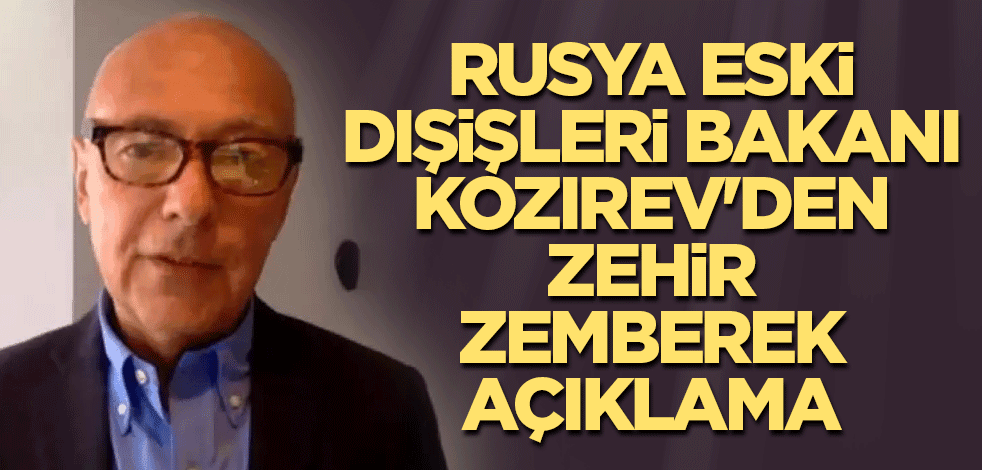 Rusya Eski Dışişleri Bakanı Kozırev'den zehir zemberek açıklama