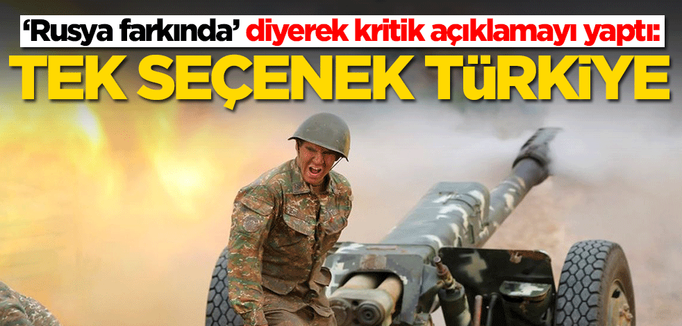 ‘Rusya farkında’ diyerek kritik açıklamayı yaptı: Tek seçenek Türkiye