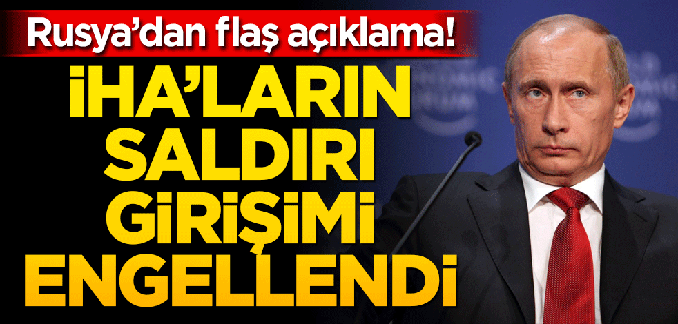 Rusya'dan flaş açıklama! İHA'ların girişimi engellendi