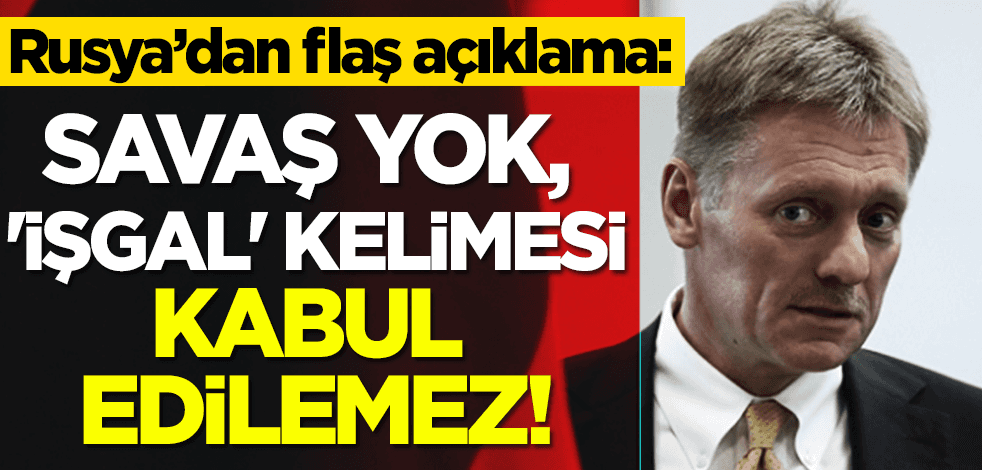 Rusya'dan flaş açıklama: Savaş yok, 'işgal' kelimesi kabul edilemez!