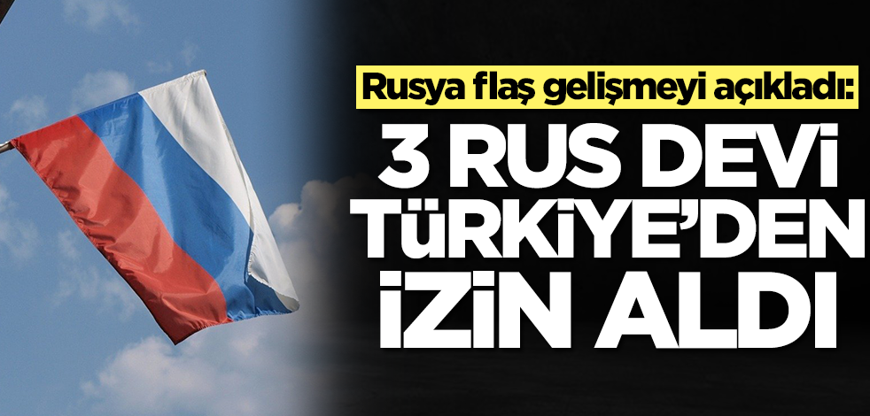 Rusya flaş gelişmeyi duyurdu: 3 Rus devi Türkiye'den izin aldı, geliyor