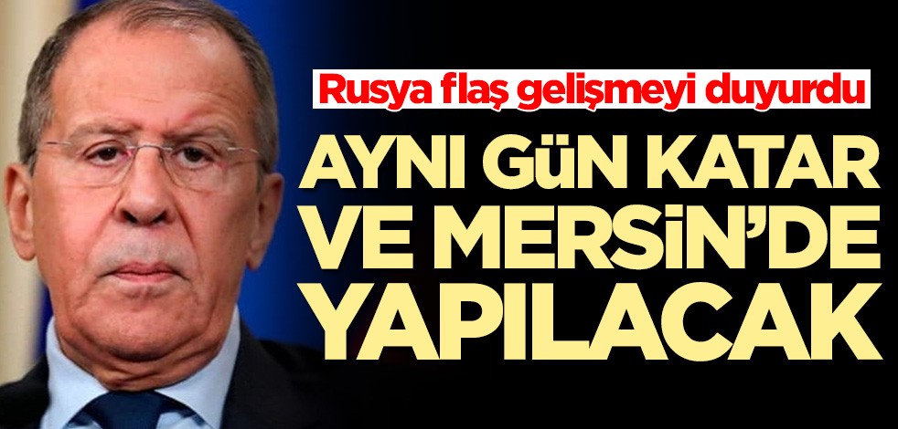 Rusya flaş gelişmeyi duyurdu! Aynı gün Katar ve Mersin'de yapılacak