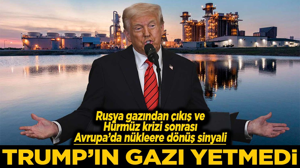 Rusya gazından çıkış ve Hürmüz krizi sonrası Avrupa’da nükleere dönüş sinyali Trump'ın gazı yetmedi
