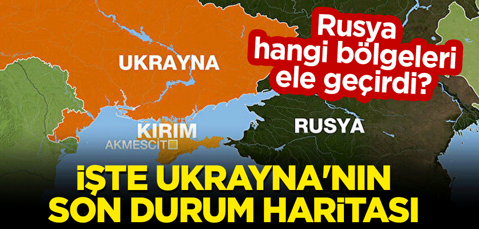 Rusya hangi bölgeleri ele geçirdi? İşte Ukrayna'nın son durum haritası