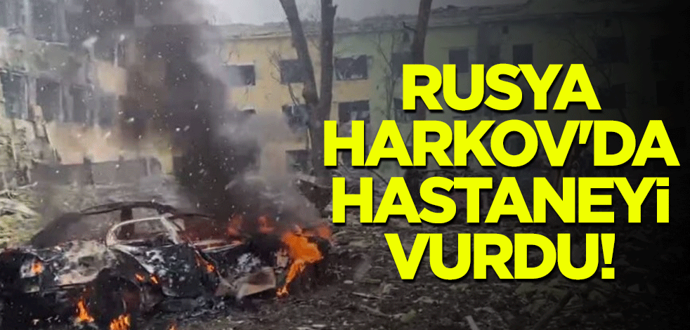 Rusya Harkov'da hastaneyi vurdu!