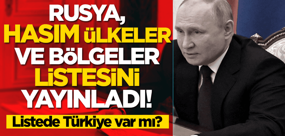 Rusya, hasım ülkeler ve bölgeler listesini yayınladı! Listede Türkiye var mı?