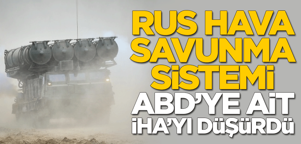 Rusya hava savunma sistemi ABD'ya ait İHA'yı düşürdü