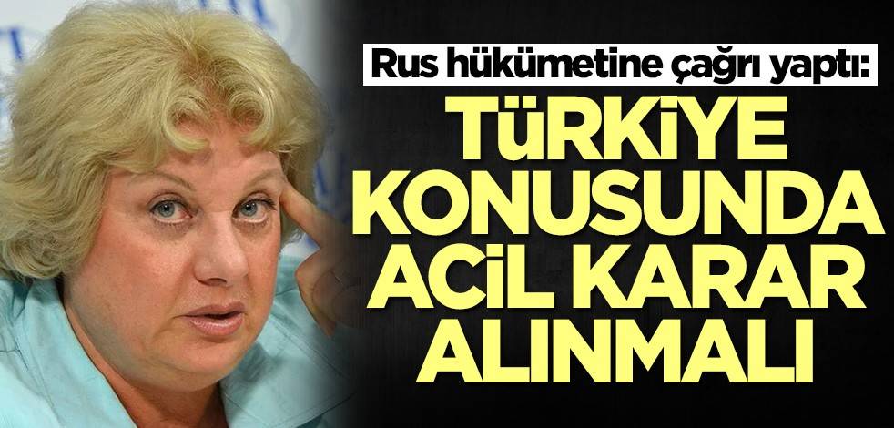 Rusya hükümetine çağrı yaptı: Türkiye konusunda acil karar alınmalı