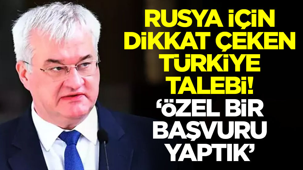 Rusya için dikkat çeken Türkiye talebi: Özel bir başvuru yaptık