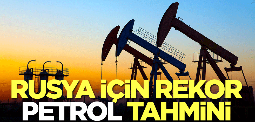 Rusya için rekor petrol tahmini