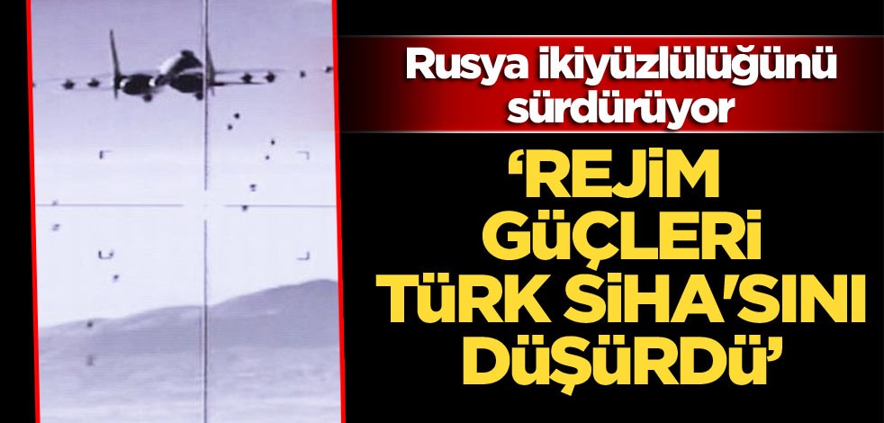 Rusya ikiyüzlülüğünü sürdürüyor: Suriye rejimi Türk SİHA'sını düşürdü
