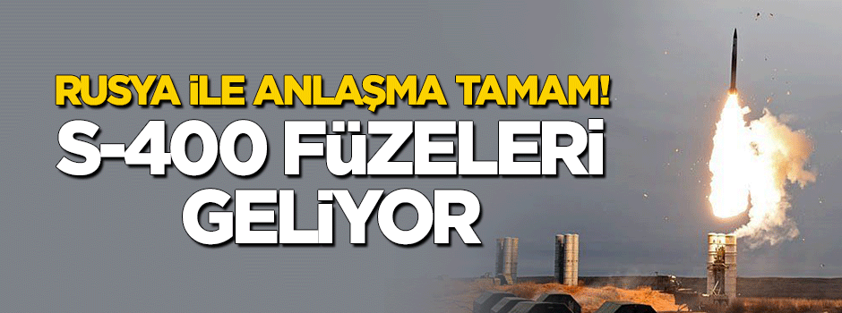 Rusya ile anlaşma tamam! S-400 füzeleri geliyor