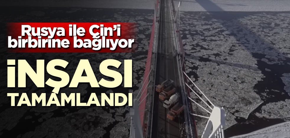Rusya ile Çin'i birleştiriyor! İnşası tamamlandı