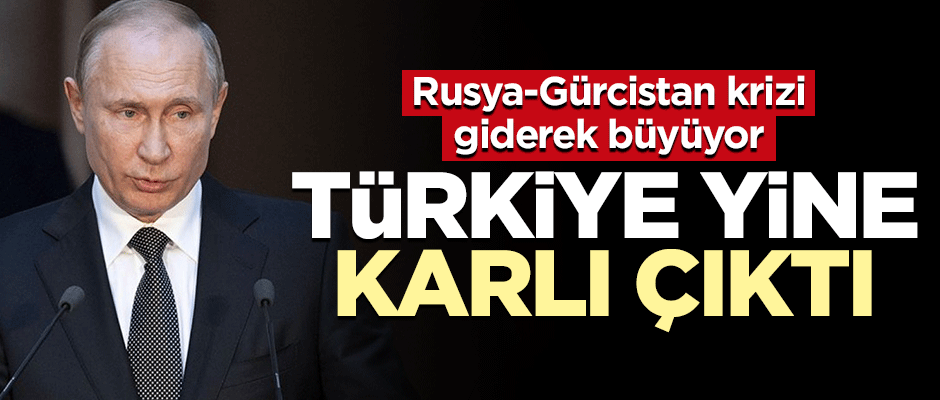Rusya ile Gürcistan arasındaki kriz Türkiye’ye yaradı