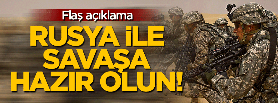 'Rusya ile savaşa hazır olun!'