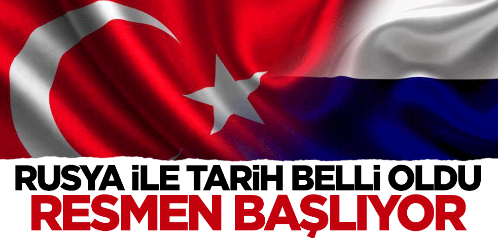 Rusya ile tarih kesinleşti: Resmen başlıyor