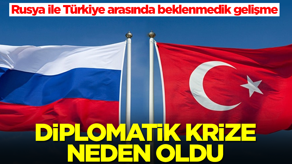 Rusya ile Türkiye arasında beklenmedik gelişme: Diplomatik kriz patladı