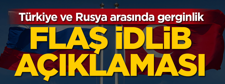 Rusya ile Türkiye arasında İdlib gerginliği!