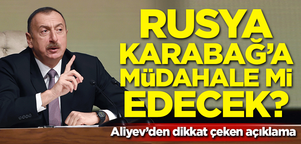Rusya Karabağ'a müdahale mi edecek? Aliyev'den dikkat çeken açıklama